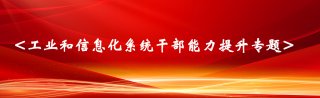 工业和信息化系统干部能力提升专题