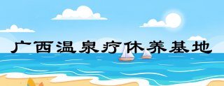 广西温泉疗休养基地
